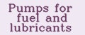 Pumps for fuel and lubricants