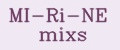MI-Ri-NE mixs