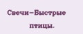 Свечи-Быстрые птицы.