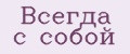 Всегда с собой