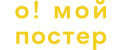 О! Мой Постер