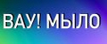 ВАУ! МЫЛО