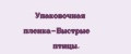 Упаковочная пленка-Быстрые птицы.