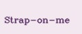 STRAP-ON-ME