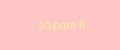 so para ti