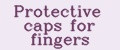 Protective caps for fingers