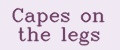 Capes on the legs