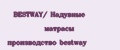 BESTWAY/ Надувные матрасы производство bestway