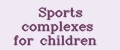 Sports complexes for children