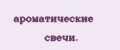 ароматические свечи.