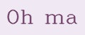 Oh ma