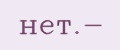 нет.-