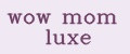 wow mom luxe