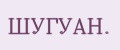 ШУГУАН.