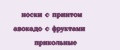 носки с принтом авокадо с фруктами прикольные