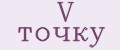 V точку