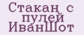 Стакан с пулей ИванШот