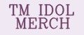 TM IDOL MERCH
