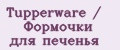 Tupperware / Формочки для печенья