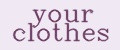 YOUR CLOTHES