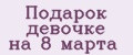 Подарок девочке на 8 марта