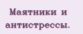Маятники и антистрессы.