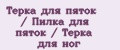 Терка для пяток / Пилка для пяток / Терка для ног