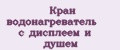 Кран водонагреватель с дисплеем и душем