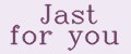 Jast for you