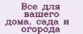 Все для вашего дома, сада и огорода