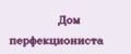 Дом перфекциониста