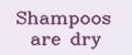 Shampoos are dry