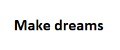 Make dreams