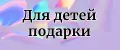 Для детей подарки