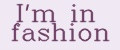 I'm in fashion