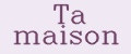 Ta maison