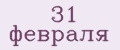 31 февраля