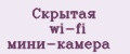 Скрытая wi-fi мини-камера