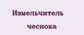 Измельчитель чеснока