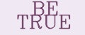 BE TRUE