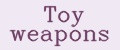 Toy weapons