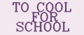 TO COOL FOR SCHOOL